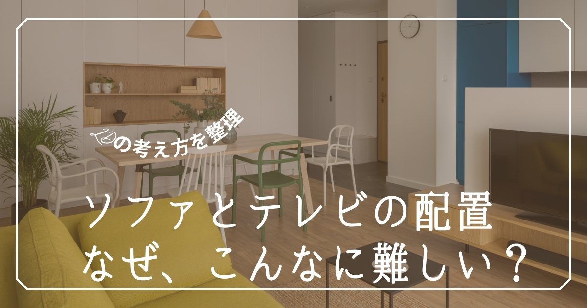 リビングのソファとテレビ、なぜ決まらない？配置を考える前に知っておきたいこと