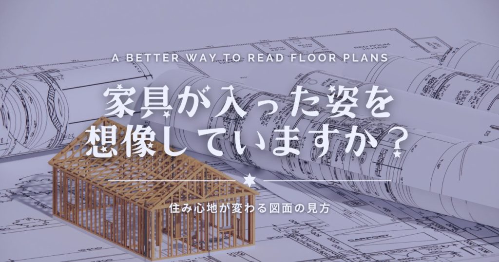 家具が入った姿を想像していますか？住み心地が変わる図面の見方